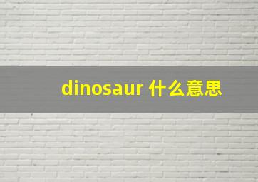 dinosaur 什么意思